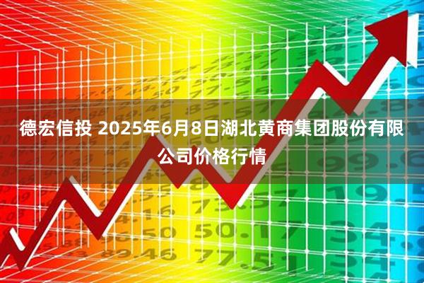 德宏信投 2025年6月8日湖北黄商集团股份有限公司价格行情