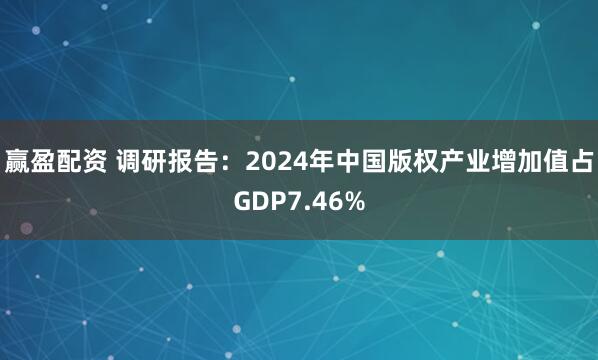 赢盈配资 调研报告：2024年中国版权产业增加值占GDP7.46%