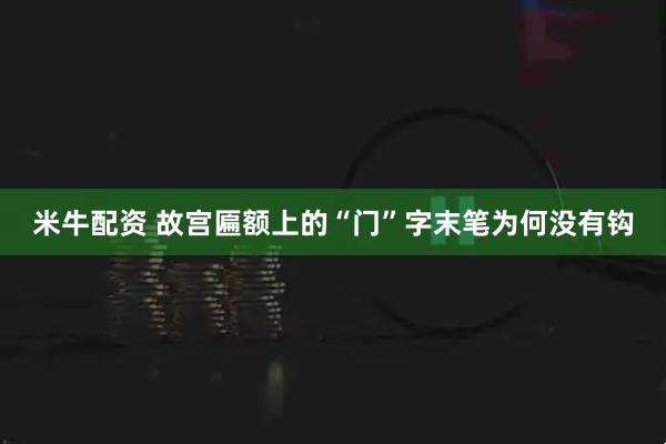 米牛配资 故宫匾额上的“门”字末笔为何没有钩