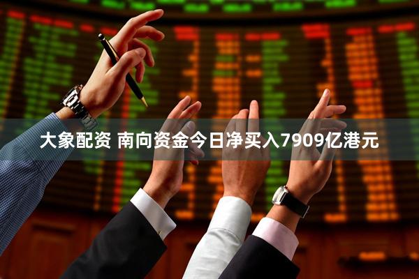 大象配资 南向资金今日净买入7909亿港元