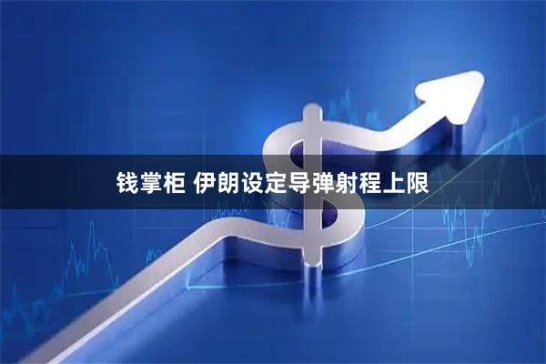 钱掌柜 伊朗设定导弹射程上限